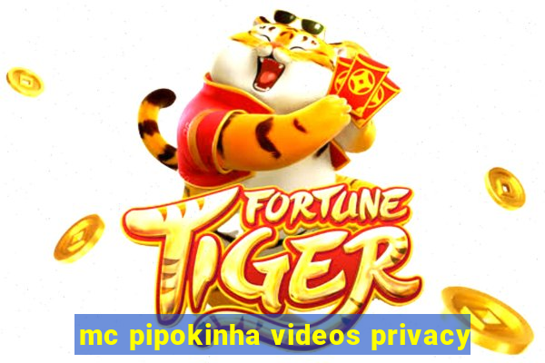 mc pipokinha videos privacy